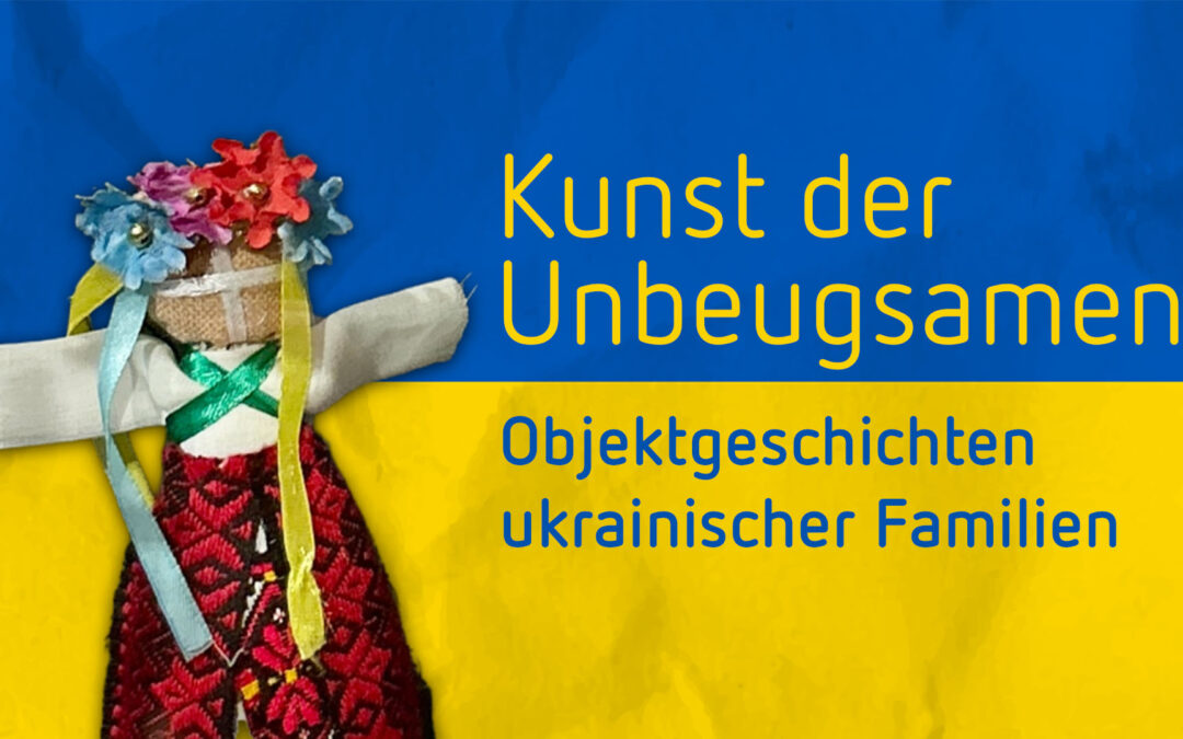 Kunst der Unbeugsamen – Objektgeschichten ukrainischer Familien